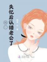 嗚！失憶后認(rèn)錯(cuò)老公了