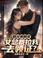 替兄弟相親，女總裁拉我去領(lǐng)證？