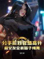 分手后我官場高升，前女友全家腸子悔青