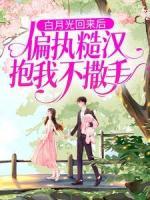 白月光回來后，偏執(zhí)糙漢抱我不撒手