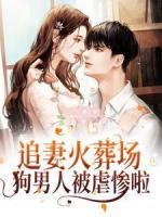 追妻火葬場(chǎng)！狗男人被虐慘啦