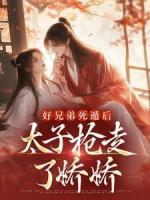 好兄弟死遁后，太子搶走了嬌嬌