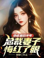 絕癥最后半年，總裁妻子悔紅了眼