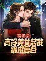離婚后，高冷美女總裁跪求復(fù)合