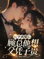 有孕離婚后，顧總他想父憑子貴