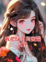 我把綠茶閨蜜踹溝里