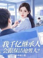我千億繼承人，會(huì)跟保潔搶男人？
