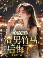 孤女崛起，渣男竹馬后悔了