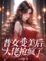 普女變美后，大佬搶瘋了