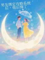 男友綁定攻略系統(tǒng)后，他后悔了