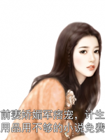 前妻嬌媚軍痞寵，計(jì)生用品用不夠的小說免費(fèi)