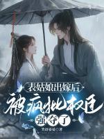 表姑娘出嫁后，被瘋批權(quán)臣強(qiáng)奪了