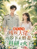 重生七零，殘疾大佬的鄉(xiāng)下未婚妻科研又火了
