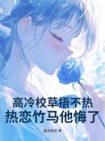 高冷校草捂不熱，熱戀竹馬他悔了！