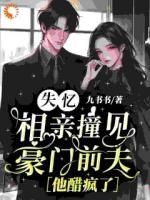 失憶相親撞見(jiàn)豪門(mén)前夫，他醋瘋了