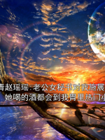 張青趙瑤瑤:老公女秘書對我施展邪術(shù)，她喝的酒都會到我胃里熱門小說