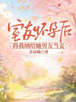 室友懷孕后，將我納給她男友當(dāng)妾